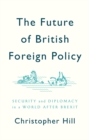 Image for The future of British foreign policy: security and diplomacy in a world after Brexit