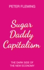 Image for Sugar daddy capitalism  : the dark side of the new economy