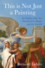 Image for This is not just a painting: an inquiry into art, domination, magic and the sacred