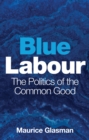 Image for Blue Labour  : the politics of the common good