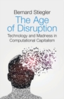 Image for The age of disruption  : technology and madness in computational capitalism