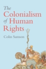 Image for The colonialism of human rights  : ongoing hypocrisies of western liberalism