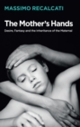 Image for The Mother&#39;s Hands: Desire, Fantasy and the Inheritance of the Maternal
