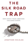 Image for The Silk Road Trap : How China&#39;s Trade Ambitions Challenge Europe