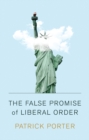 Image for The false promise of liberal order  : nostalgia, delusion and the rise of Trump