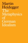 Image for The metaphysics of German idealism  : a new interpretation of Schelling&#39;s Philosophical investigations into the essence of human freedom and the matters connected therewith (1809)