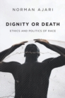 Image for Dignity or death: ethics and politics of race