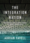 Image for The integration nation  : immigration and colonial power in liberal democracies