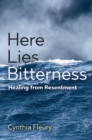 Image for Here lies bitterness  : healing from resentment