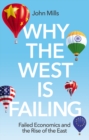Image for Why the West is failing  : failed economics and the rise of the East