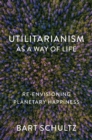 Image for Utilitarianism as a Way of Life : Re-envisioning Planetary Happiness