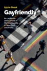 Image for Gayfriendly  : acceptance and control of homosexuality in New York and Paris