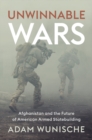 Image for Unwinnable wars  : Afghanistan and the future of American armed statebuilding