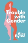 Image for Trouble with gender  : sex facts, gender fictions