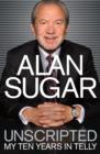 Image for Alan Sugar - unscripted  : my ten years in telly