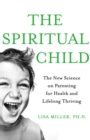 Image for The spiritual child  : the new science on parenting for health and lifelong thriving