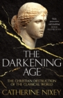 Image for The darkening age  : the Christian destruction of the Classical world
