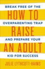 Image for How to raise an adult  : break free of the overparenting trap and prepare your kid for success