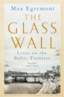 Image for The glass wall  : lives on the Baltic frontier