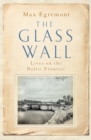 Image for The glass wall  : lives on the Baltic frontier