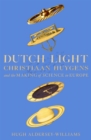 Image for Dutch light  : Christiaan Huygens and the making of science in Europe