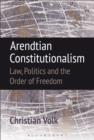 Image for Arendtian constitutionalism: law, politics and the order of freedom