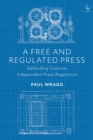 Image for A free and regulated press  : defending coercive independent press regulation