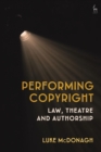 Image for Performing copyright  : law, theatre, and authorship