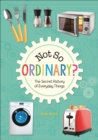 Image for Not so ordinary?  : the secret history of everyday things