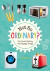 Image for Not so ordinary?: the secret history of everyday things