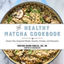 Image for The healthy matcha cookbook: green tea-inspired meals, snacks, drinks, and desserts