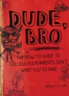 Image for Dude, bro: the how-to guide to college your parents don&#39;t want you to have