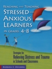 Image for Reaching and teaching stressed and anxious learners in grades 4-8: strategies for relieving distress and trauma in schools and classrooms