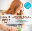 Image for Juice it, blend it, live it: over 50 easy recipes to energize, detox, and nourish your mind and body