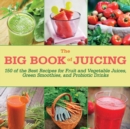 Image for The big book of juicing: 150 of the best recipes for fruit and vegetable juices, green smoothies, and probiotic drinks.