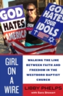 Image for Girl on a wire: walking the line between faith and freedom in the Westboro Baptist Church