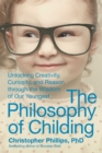 Image for The philosophy of childing: unlocking creativity, curiosity, and reason through the wisdom of our youngest