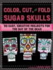 Image for Color, Cut, and Fold Sugar Skulls : 30 Easy, Creative Projects for the Day of the Dead