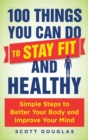 Image for 100 Things You Can Do to Stay Fit and Healthy: Simple Steps to Better Your Body and Improve Your Mind
