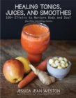 Image for Healing tonics, juices, and smoothies: 100+ elixirs to nurture body and soul