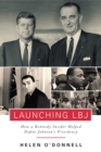 Image for Launching LBJ: how a Kennedy insider helped define Johnson&#39;s presidency