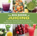 Image for The Big Book of Juicing : More Than 150 Delicious Recipes for Fruit &amp; Vegetable Juices, Green Smoothies, and Probiotic Drinks