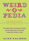 Image for Weird-o-Pedia : The Ultimate Book of Surprising, Strange, and Incredibly Bizarre Facts about (Supposedly) Ordinary Things