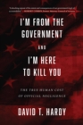 Image for I&#39;m from the Government and I&#39;m Here to Kill You : The True Human Cost of Official Negligence