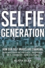 Image for The Selfie Generation : How Our Self-Images Are Changing Our Notions of Privacy, Sex, Consent, and Culture