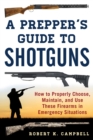 Image for A Prepper&#39;s Guide to Shotguns : How to Properly Choose, Maintain, and Use These Firearms in Emergency Situations