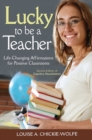 Image for Lucky To Be A Teacher: Life-Changing Affirmations for Positive Classrooms