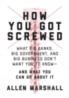 Image for How you got screwed: what big banks, big government, and big business don&#39;t want you to know - and what you can do about it