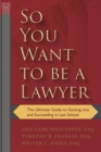 Image for So you want to be a lawyer: the ultimate guide to getting into and succeeding in law school