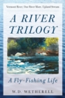 Image for A River Trilogy: A Fly-Fishing Life: Vermont River, One River More, Upland Stream